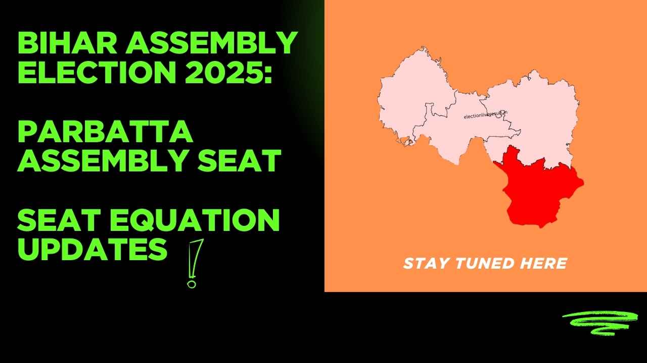 Parbatta Assembly Seat : Important Stronghold in Bihar Politics