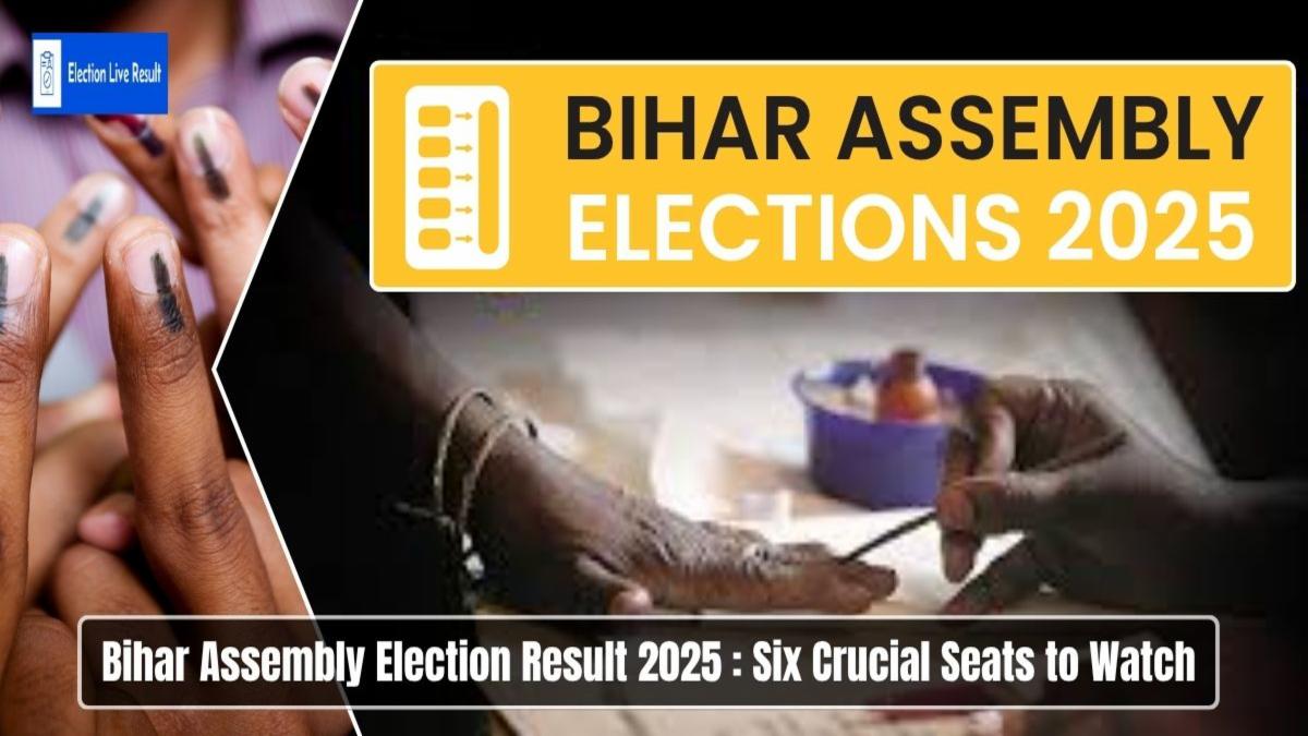 Bihar Assembly Election Result 2025: 6 Crucial Seats to Watch