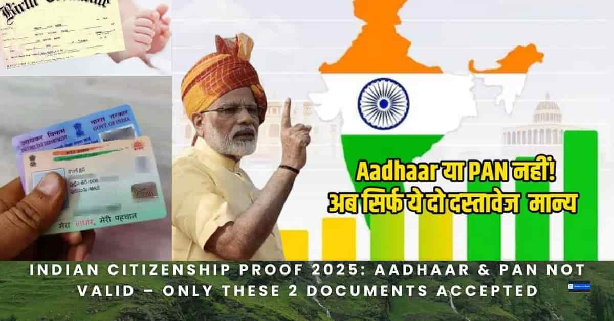 Indian Citizenship Proof 2025: Aadhaar & PAN Not Valid – Only These 2 Documents Accepted